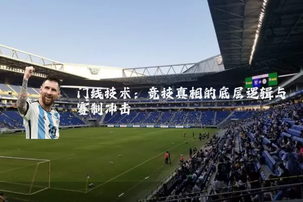 门线技术:竞技真相的底层逻辑与赛制冲击