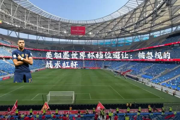 美加墨世界杯档位避让:被忽视的战术杠杆