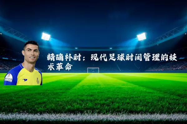精确补时:现代足球时间管理的技术革命