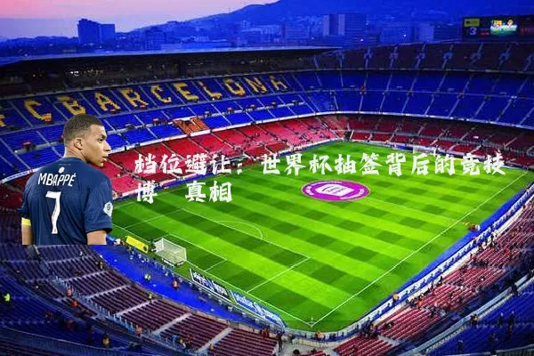 档位避让:世界杯抽签背后的竞技博弈真相