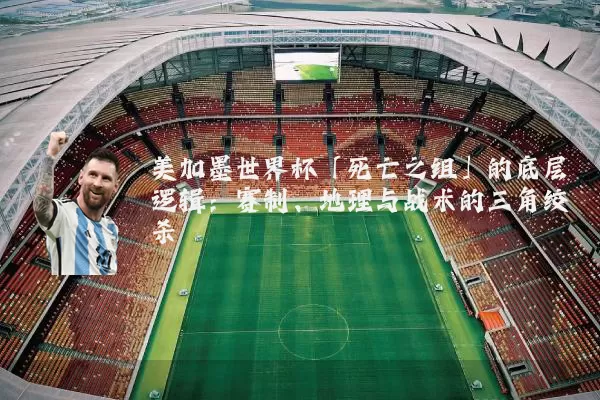 美加墨世界杯「死亡之组」的底层逻辑：赛制、地理与战术的三角绞杀