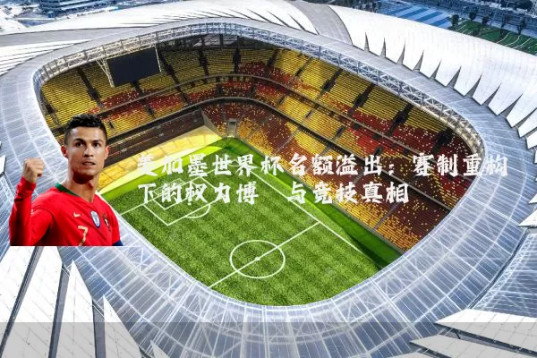 美加墨世界杯名额溢出:赛制重构下的权力博弈与竞技真相