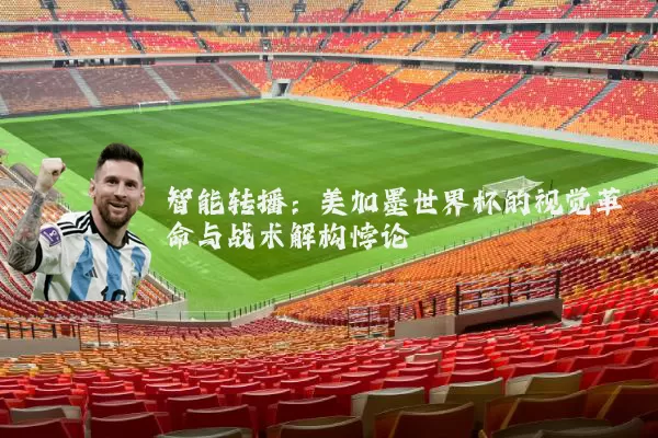 智能转播:美加墨世界杯的视觉革命与战术解构悖论