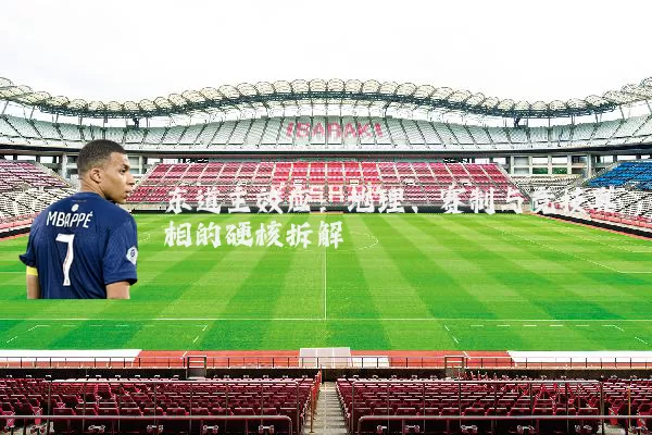 东道主效应:地理、赛制与竞技真相的硬核拆解