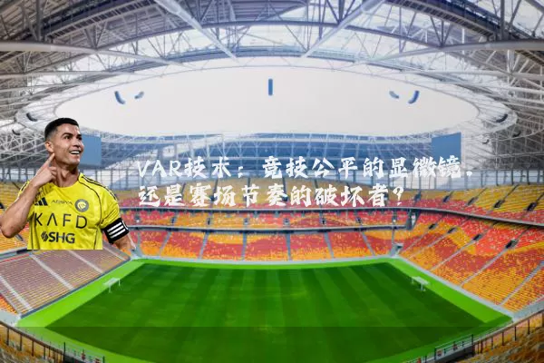 VAR技术:竞技公平的显微镜,还是赛场节奏的破坏者?