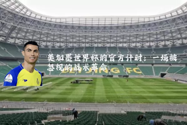 美加墨世界杯的官方计时：一场被忽视的战术革命