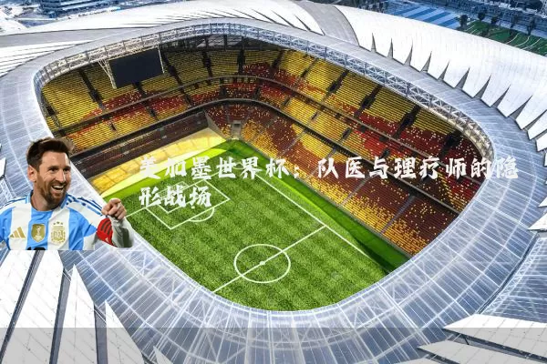 美加墨世界杯:队医与理疗师的隐形战场