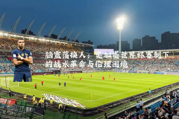 脑震荡换人：美加墨世界杯赛制下的战术革命与伦理困境