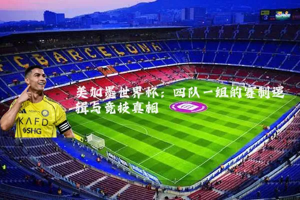 美加墨世界杯：四队一组的赛制逻辑与竞技真相
