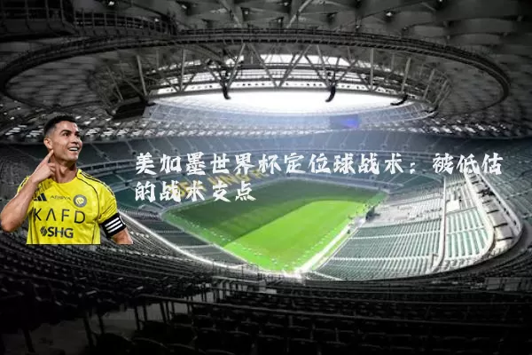 美加墨世界杯定位球战术：被低估的战术支点