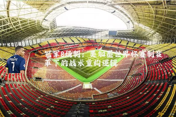 冠军8场制：美加墨世界杯赛制变革下的战术重构逻辑