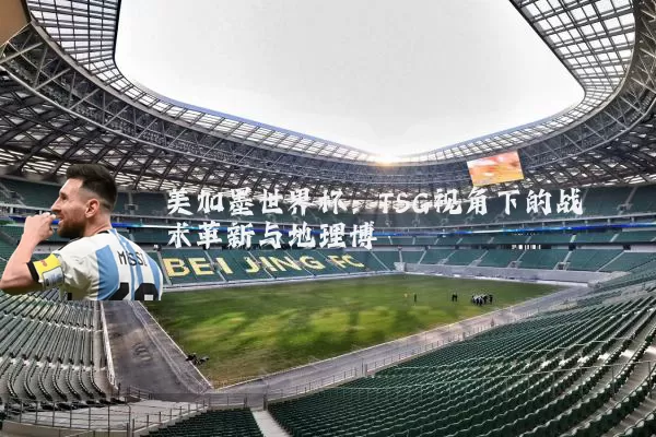 美加墨世界杯：TSG视角下的战术革新与地理博弈