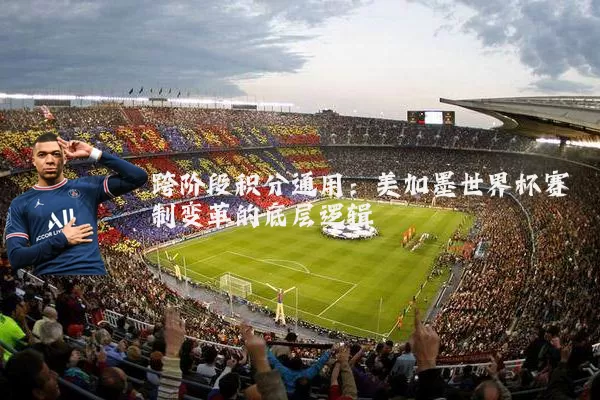 跨阶段积分通用：美加墨世界杯赛制变革的底层逻辑