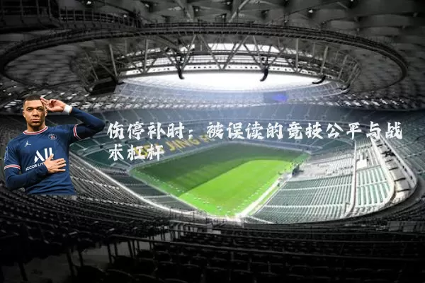 伤停补时:被误读的竞技公平与战术杠杆