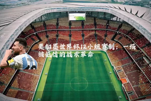 美加墨世界杯12小组赛制:一场被低估的战术革命