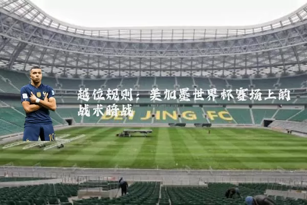 越位规则:美加墨世界杯赛场上的战术暗战