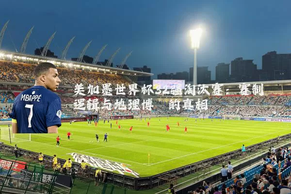 美加墨世界杯32强淘汰赛：赛制逻辑与地理博弈的真相