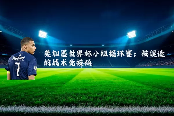 美加墨世界杯小组循环赛：被误读的战术竞技场