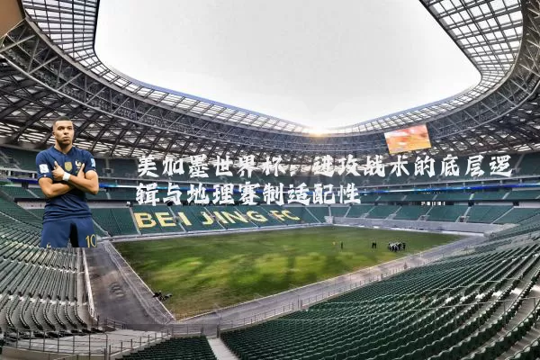 美加墨世界杯：进攻战术的底层逻辑与地理赛制适配性