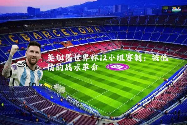 美加墨世界杯12小组赛制:被低估的战术革命