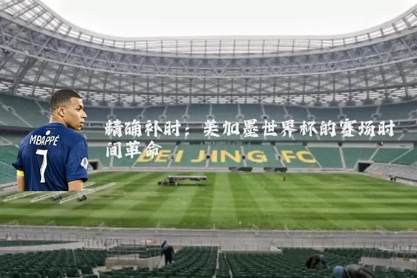 精确补时:美加墨世界杯的赛场时间革命