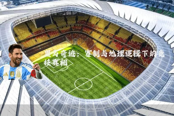 黑马奇迹：赛制与地理逻辑下的竞技真相
