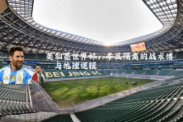 美加墨世界杯：半区隔离的战术博弈与地理逻辑